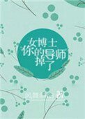 《女博士,你的导师掉了》