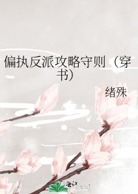 《偏执反派攻略守则(穿书)》