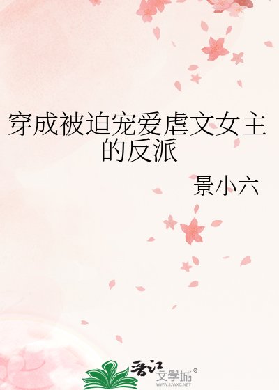 《穿成被迫宠爱虐文女主的反派》
