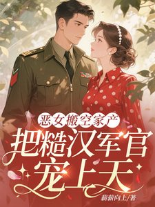 《恶女搬空家产,把糙汉军官宠上天》