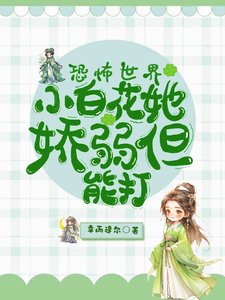 《恐怖世界:小白花她娇弱但能打》