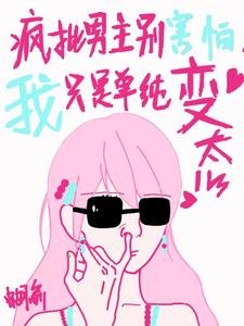《疯批男主别害怕,我只是单纯变态》