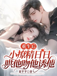 《重生后,小撩精日日哄他吻他诱他》