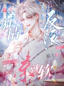 《不是狂情反派吗?怎么一亲就软》
