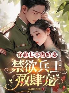 《穿越七零做娇妻,禁欲兵王放肆宠》