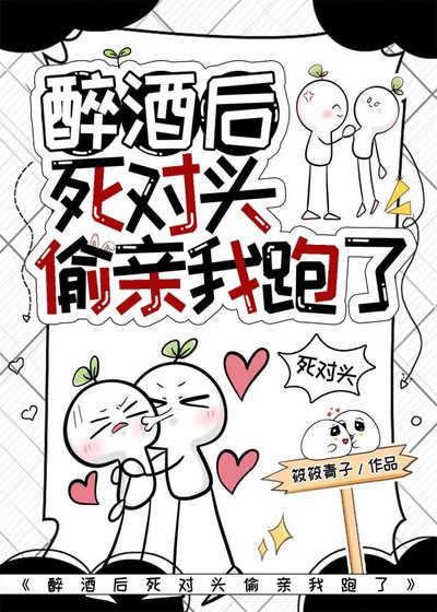 《醉酒后死对头偷亲我跑了》