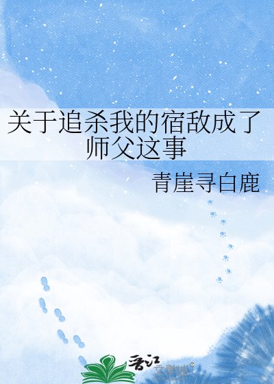 《关于追杀我的宿敌成了师父这事》