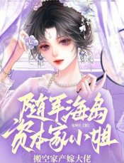 《随军海岛!资本家小 姐搬空家产嫁大佬》
