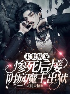《末世病宠,惨死后接阴疯魔王出狱》