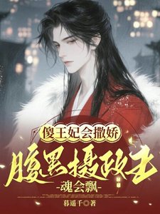 《傻王妃会撒娇,腹黑摄政王魂会飘》