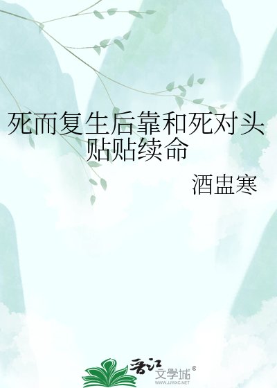 《死而复生后靠和死对头贴贴续命》