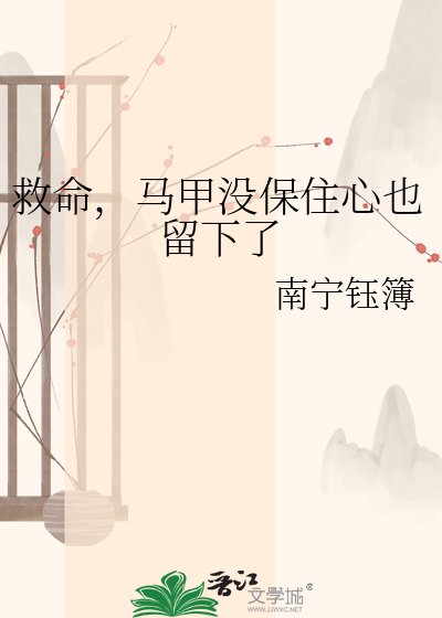 《救命,马甲没保住心也留下了》