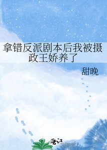《拿错反派剧本后我被摄政王娇养了》