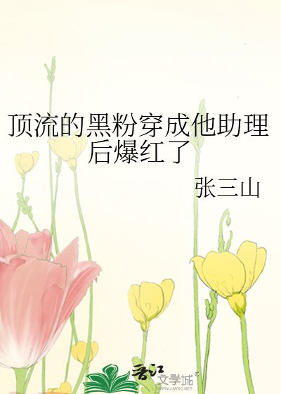 《顶流的黑粉穿成他助理后爆红了》