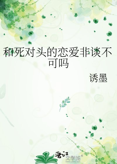 《和死对头的恋爱非谈不可吗》